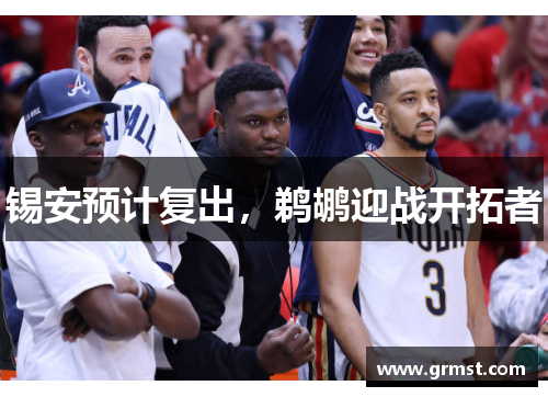 锡安预计复出,鹈鹕迎战开拓者 锡安预计复出,鹈鹕迎战开拓者
